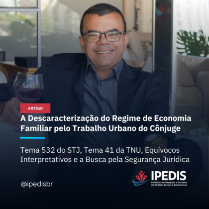 A Descaracterização do Regime de Economia Familiar pelo Trabalho Urbano do Cônjuge:  Tema 532 do STJ, Tema 41 da TNU, Equívocos Interpretativos e a Busca pela Segurança Jurídica